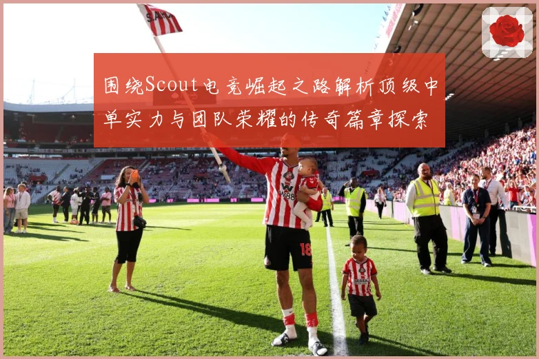 围绕Scout电竞崛起之路解析顶级中单实力与团队荣耀的传奇篇章探索：最新赛事动态与深度分析