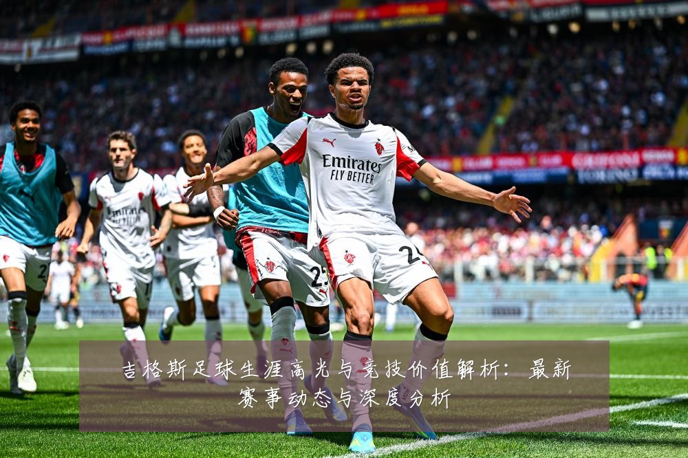 吉格斯足球生涯高光与竞技价值解析:最新赛事动态与深度分析